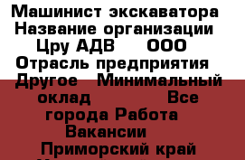 Машинист экскаватора › Название организации ­ Цру АДВ777, ООО › Отрасль предприятия ­ Другое › Минимальный оклад ­ 55 000 - Все города Работа » Вакансии   . Приморский край,Уссурийский г. о. 